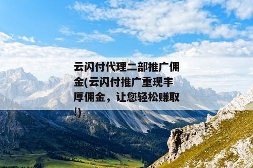 云闪付代理二部推广佣金(云闪付推广重现丰厚佣金，让您轻松赚取!)
