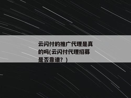 云闪付的推广代理是真的吗(云闪付代理招募是否靠谱？)