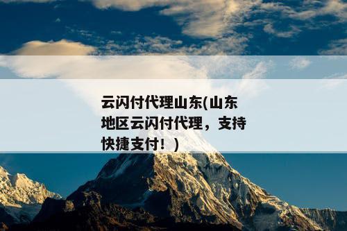 云闪付代理山东(山东地区云闪付代理，支持快捷支付！)