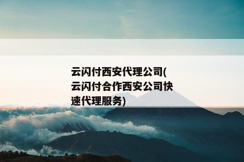 云闪付西安代理公司(云闪付合作西安公司快速代理服务)