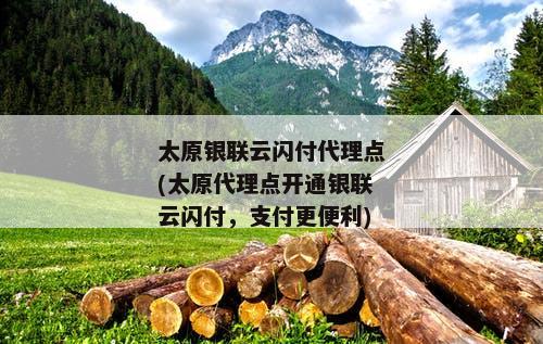 太原银联云闪付代理点(太原代理点开通银联云闪付，支付更便利)