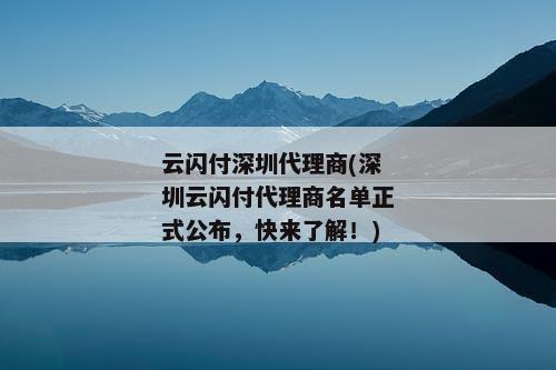 云闪付深圳代理商(深圳云闪付代理商名单正式公布，快来了解！)