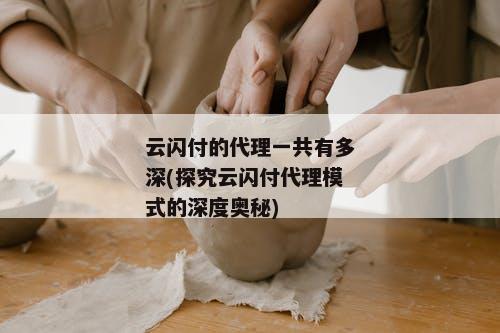 云闪付的代理一共有多深(探究云闪付代理模式的深度奥秘)