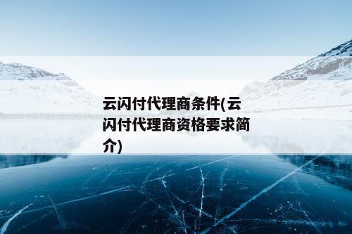 云闪付代理商条件(云闪付代理商资格要求简介)