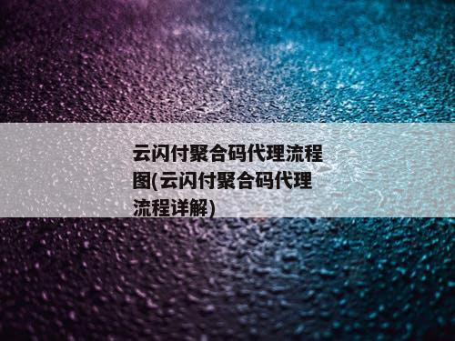 云闪付聚合码代理流程图(云闪付聚合码代理流程详解)