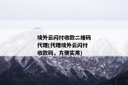境外云闪付收款二维码代理(代理境外云闪付收款码，方便实用)