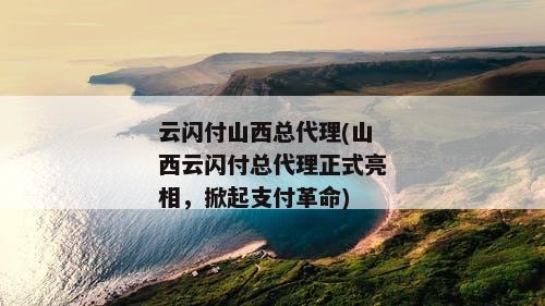 云闪付山西总代理(山西云闪付总代理正式亮相，掀起支付革命)