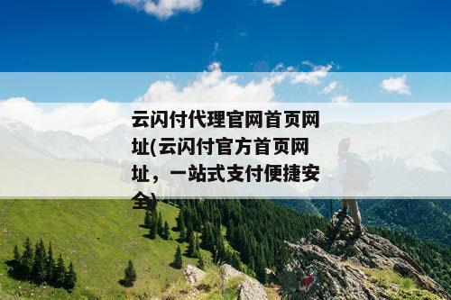 云闪付代理官网首页网址(云闪付官方首页网址，一站式支付便捷安全)