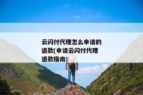 云闪付代理怎么申请的退款(申请云闪付代理退款指南)