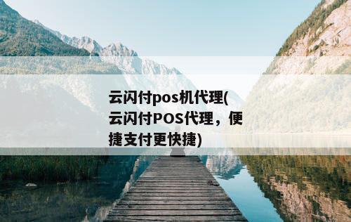 云闪付pos机代理(云闪付POS代理，便捷支付更快捷)