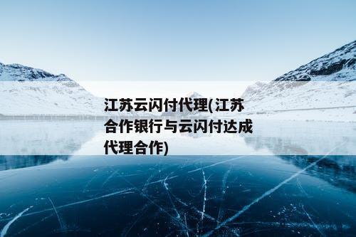 江苏云闪付代理(江苏合作银行与云闪付达成代理合作)
