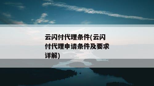 云闪付代理条件(云闪付代理申请条件及要求详解)