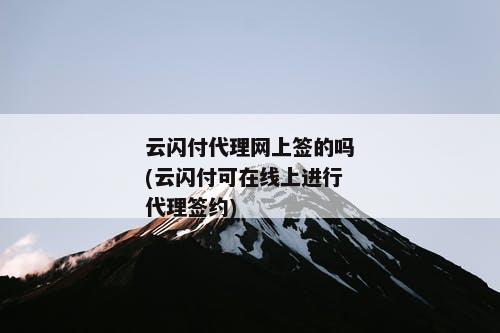 云闪付代理网上签的吗(云闪付可在线上进行代理签约)