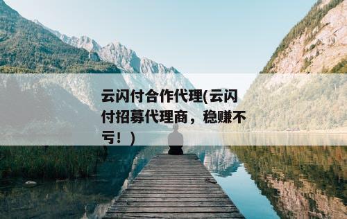 云闪付合作代理(云闪付招募代理商，稳赚不亏！)