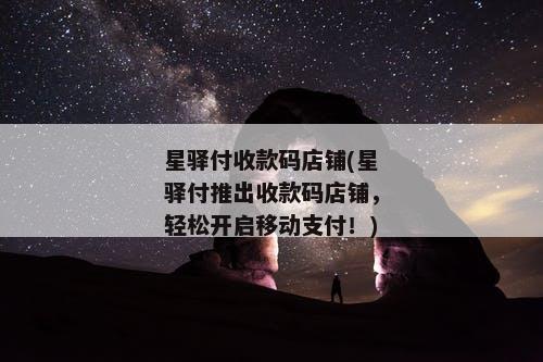 星驿付收款码店铺(星驿付推出收款码店铺，轻松开启移动支付！)