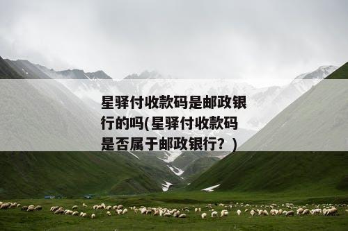 星驿付收款码是邮政银行的吗(星驿付收款码是否属于邮政银行？)