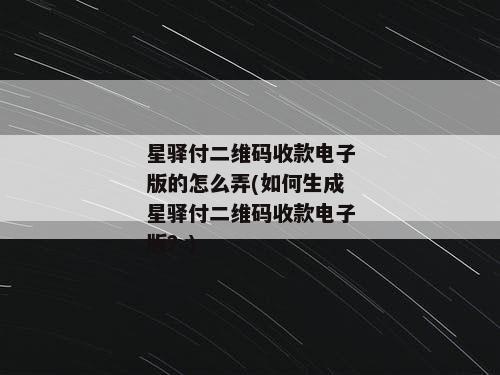 星驿付二维码收款电子版的怎么弄(如何生成星驿付二维码收款电子版？)