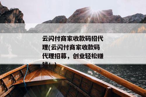 云闪付商家收款码招代理(云闪付商家收款码代理招募，创业轻松赚钱！)