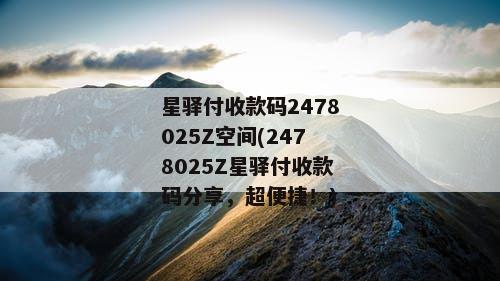 星驿付收款码2478025Z空间(2478025Z星驿付收款码分享，超便捷！)