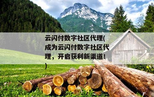 云闪付数字社区代理(成为云闪付数字社区代理，开启获利新渠道！)
