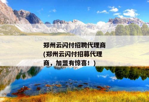 郑州云闪付招聘代理商(郑州云闪付招募代理商，加盟有惊喜！)