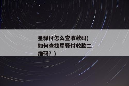星驿付怎么查收款码(如何查找星驿付收款二维码？)