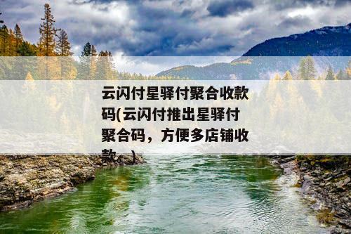 云闪付星驿付聚合收款码(云闪付推出星驿付聚合码，方便多店铺收款。)