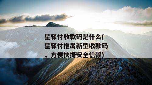 星驿付收款码是什么(星驿付推出新型收款码，方便快捷安全信赖)