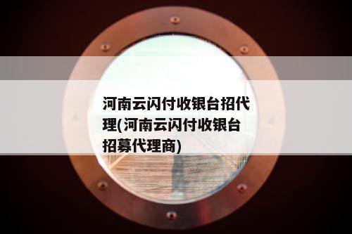 河南云闪付收银台招代理(河南云闪付收银台招募代理商)