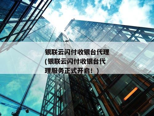 银联云闪付收银台代理(银联云闪付收银台代理服务正式开启！)