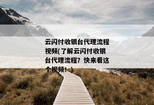 云闪付收银台代理流程视频(了解云闪付收银台代理流程？快来看这个视频！)