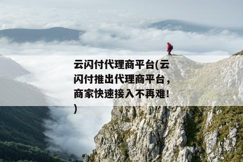 云闪付代理商平台(云闪付推出代理商平台，商家快速接入不再难！)