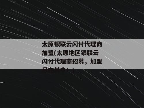 太原银联云闪付代理商加盟(太原地区银联云闪付代理商招募，加盟尽在其中！)