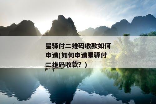 星驿付二维码收款如何申请(如何申请星驿付二维码收款？)