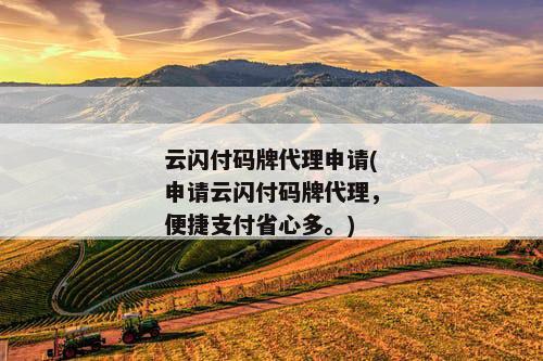 云闪付码牌代理申请(申请云闪付码牌代理，便捷支付省心多。)