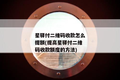 星驿付二维码收款怎么提额(提高星驿付二维码收款额度的方法)