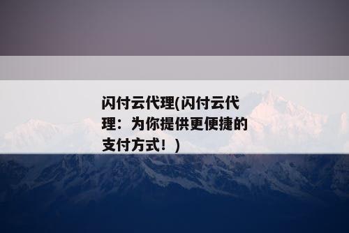闪付云代理(闪付云代理：为你提供更便捷的支付方式！)
