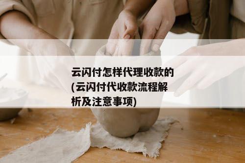 云闪付怎样代理收款的(云闪付代收款流程解析及注意事项)