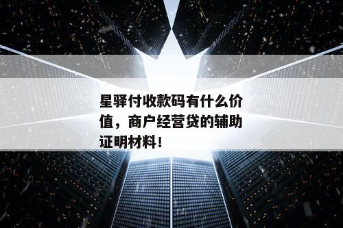 星驿付收款码有什么价值,商户经营贷的辅助证明材料!