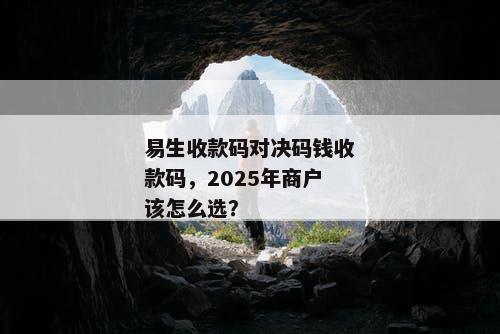 易生收款码对决码钱收款码，2025年商户该怎么选？