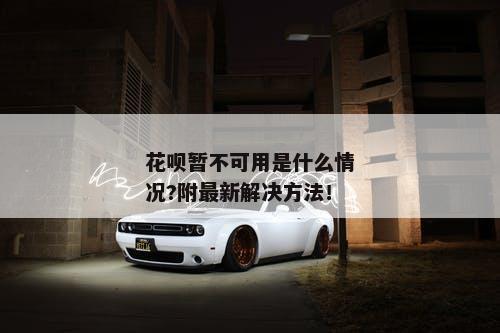 花呗暂不可用是什么情况?附最新解决方法！